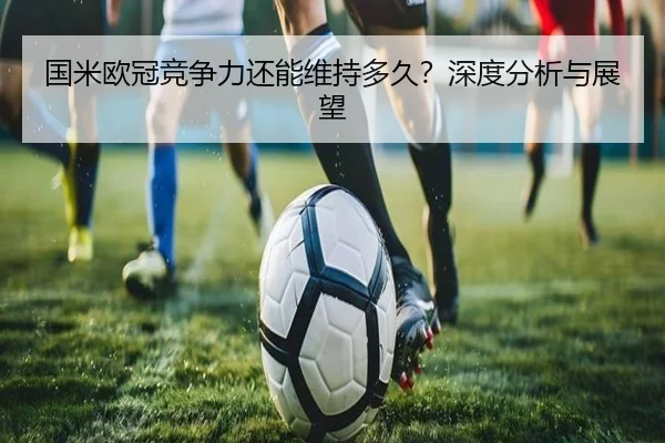 国米欧冠竞争力还能维持多久？深度分析与展望