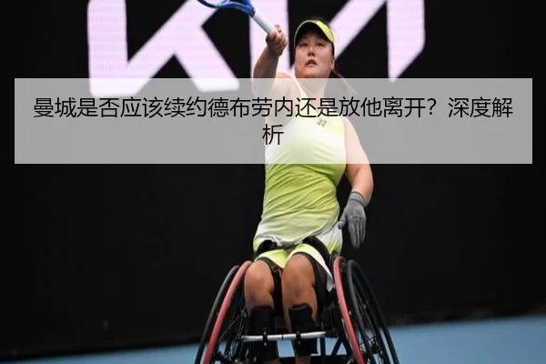 曼城是否应该续约德布劳内还是放他离开？深度解析